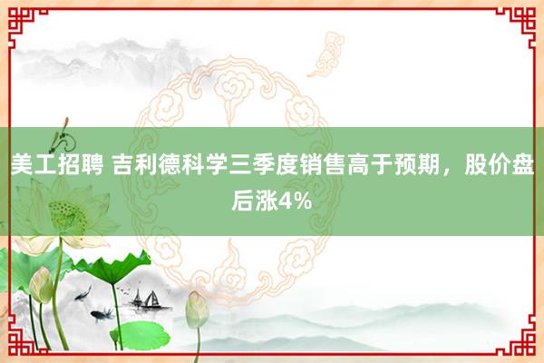 美工招聘 吉利德科学三季度销售高于预期，股价盘后涨4%