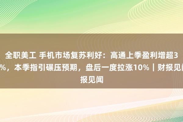 全职美工 手机市场复苏利好：高通上季盈利增超30%，本季指引碾压预期，盘后一度拉涨10%｜财报见闻