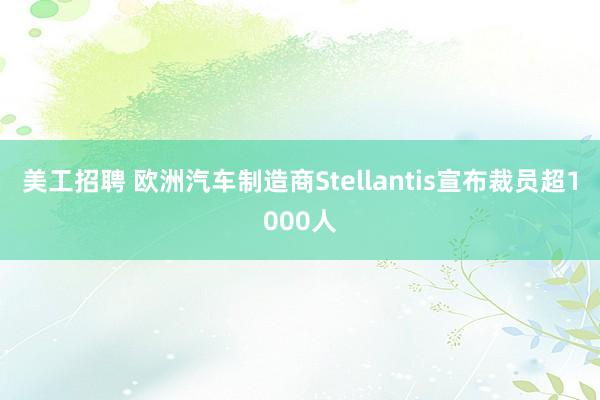 美工招聘 欧洲汽车制造商Stellantis宣布裁员超1000人